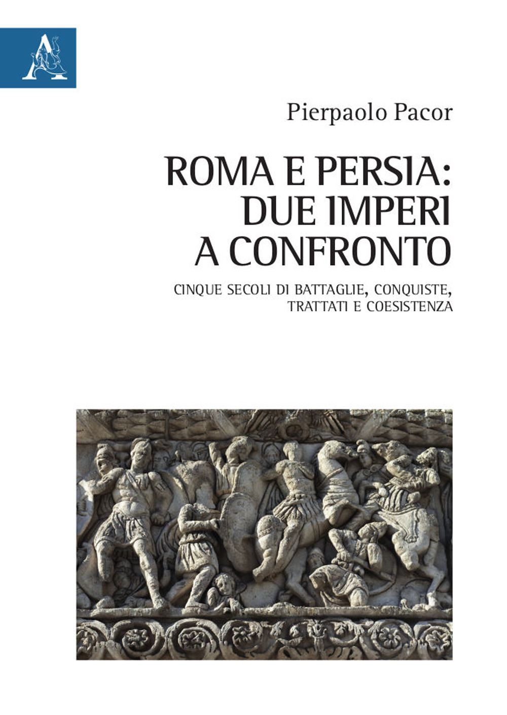 Roma e Persia: due imperi a confronto. Cinque secoli di battaglie, conquiste, trattati e coesistenza