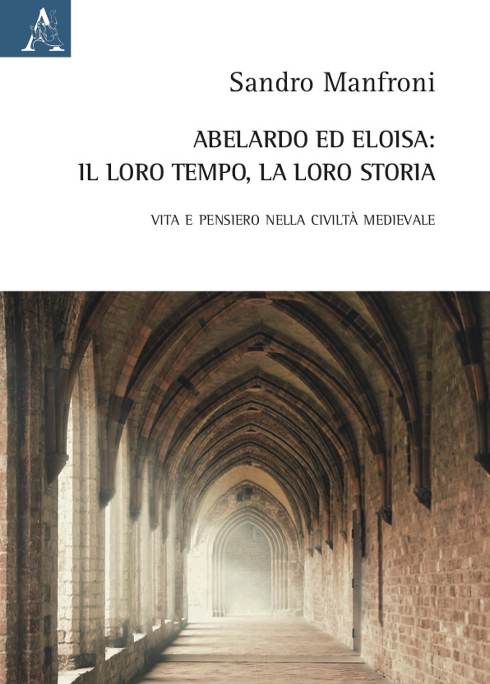 Abelardo ed Eloisa: il loro tempo, la loro storia. Vita e pensiero nella civiltà medievale