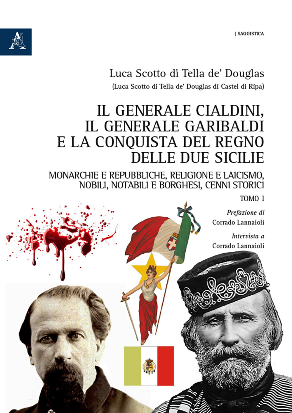 Il generale Cialdini, il generale Garibaldi e la conquista del Regno delle Due Sicilie. Monarchie e repubbliche, religione e laicismo, nobili, notabili e borghesi, cenni storici. Vol. 1