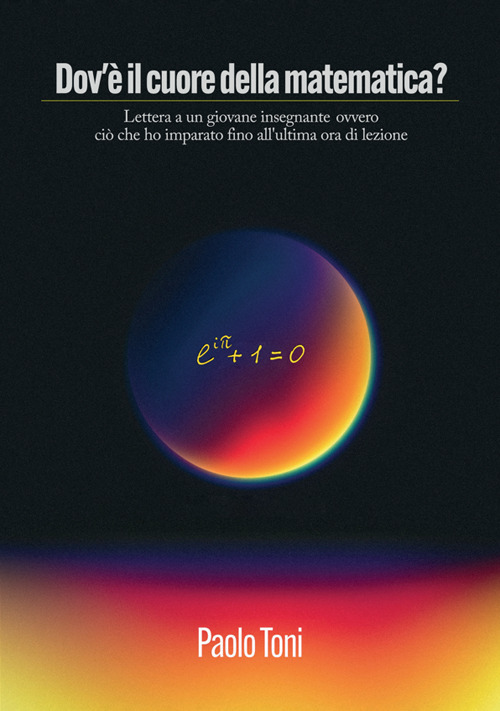 Dov'è il cuore della matematica? Lettera a un giovane insegnante di matematica ovvero ciò che ho imparato fino all'ultima ora di lezione