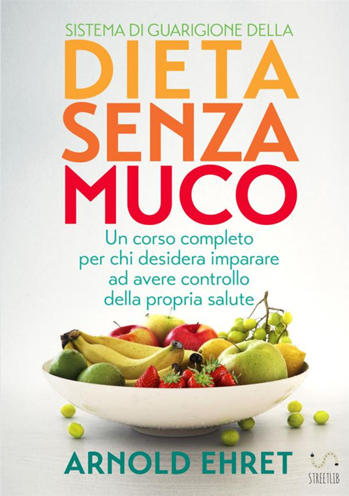 Il sistema di guarigione della dieta senza muco. Un corso completo per chi desidera imparare ad avere controllo della propria salute