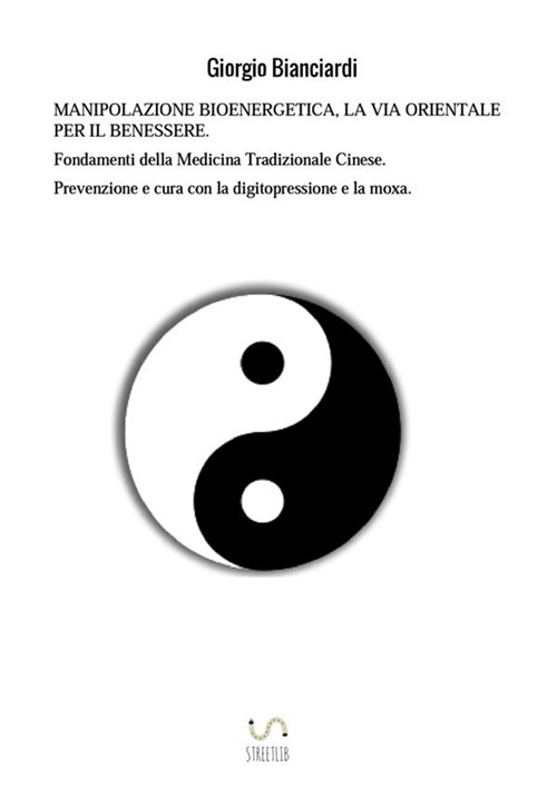 Manipolazione bioenergetica, la via orientale per il benessere. Fondamenti della medicina tradizionale cinese. Prevenzione e cura con la digitopressione e la moxa