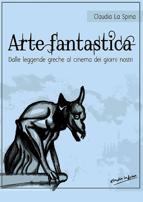 Arte fantastica. Dalle leggende greche al cinema dei giorni nostri