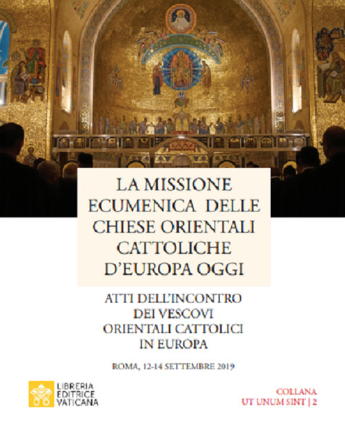 La missione ecumenica delle Chiese Orientali Cattoliche d'Europa oggi. Atti dell'incontro dei Vescovi Orientali Cattolici in Europa. Roma, 12-14 settembre 2019