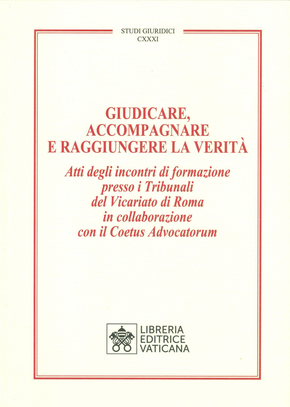 Giudicare, accompagnare e raggiungere la verità. Atti degli incontri di formazione presso i Tribunali del Vicariato di Roma in collaborazione con il Coetus Advocatorum