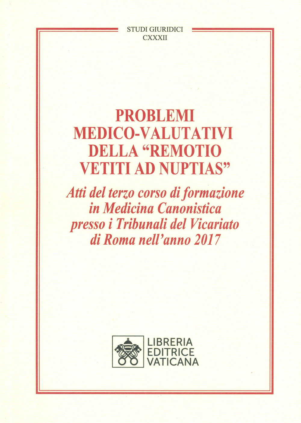 Problemi medico-valutativi della «Remotio Vetiti As Nuptias». Atti del terzo corso di formazione in Medicina Canonistica presso i Tribunali del Vicariato di Roma nell'anno 2017