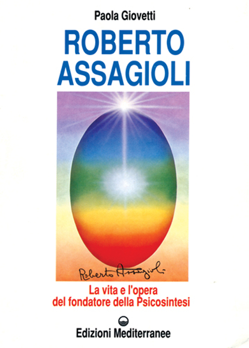 Roberto Assagioli. La vita e l'opera del fondatore della psicosintesi