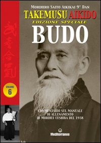 Takemusu Aikido. Commentario al manuale di allenamento di Morihei Ueshiba del 1938 Budo. Ediz. speciale. Vol. 6