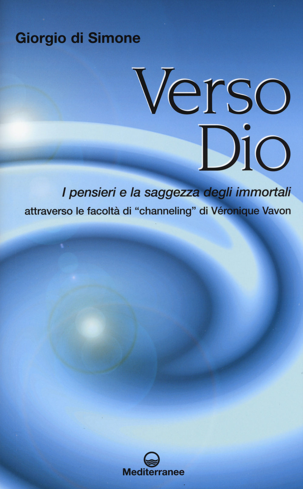 Verso Dio. I pensieri e la saggezza degli immortali. Attraverso le facoltà di «channeling» di Véronique Vavon