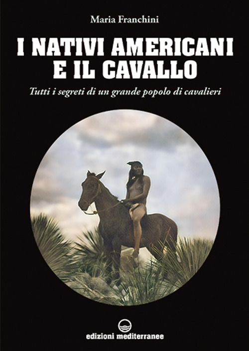 NATIVI AMERICANI E IL CAVALLO. TUTTI I SEGRETI DI UN GRANDE POPOLO DI CAVALIERI (I) - Franchini Maria - 9788827230862