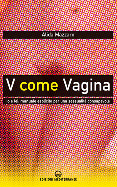 V come vagina. Io e lei: manuale esplicito per una sessualità consapevole