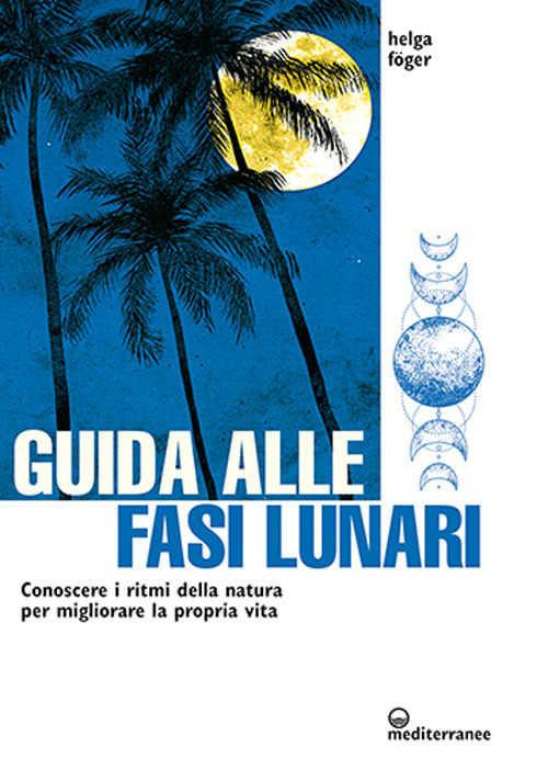 Guida alle fasi lunari. Conoscere i ritmi della natura per migliorare la propria vita