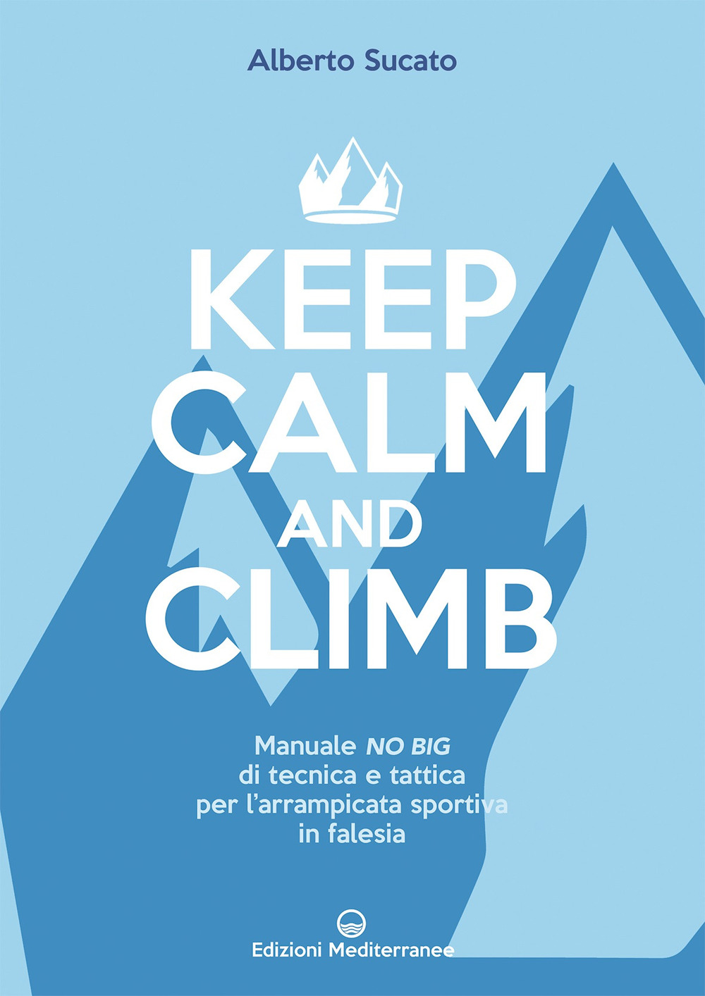Keep calm and climb. Manuale no big di tecnica e tattica per l'arrampicata sportiva in falesia
