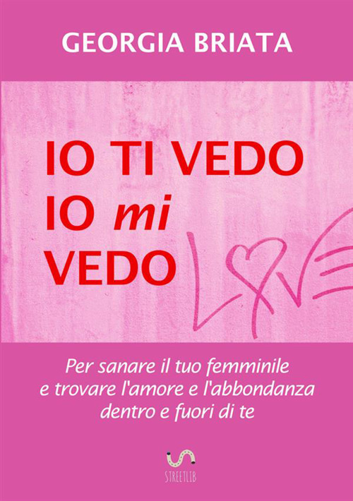 Io ti vedo, io mi vedo. Per sanare il tuo femminile e trovare l'amore e l'abbondanza dentro e fuori di te