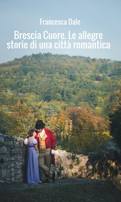 Brescia cuore. Le allegre storie di una città romantica