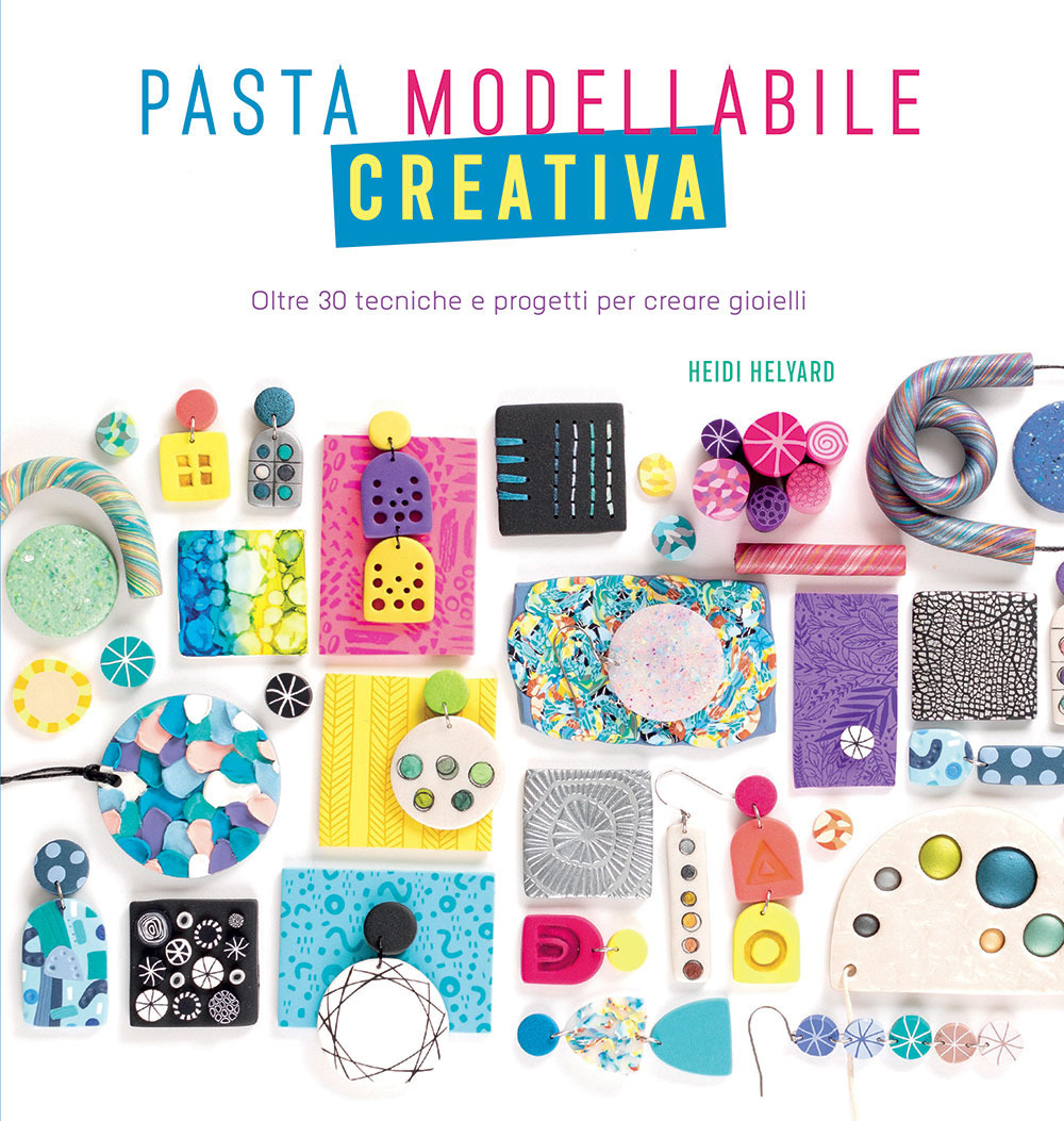 Pasta modellabile creativa. Oltre 30 tecniche e progetti per creare gioielli