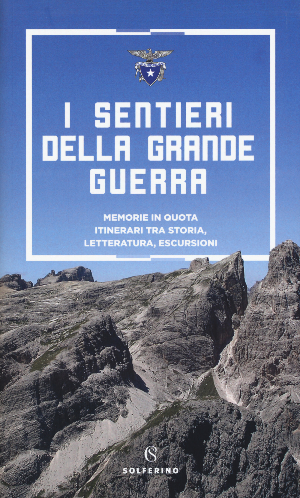 I sentieri della grande guerra. Memorie in quota. Itinerari tra storia, letteratura, escursioni