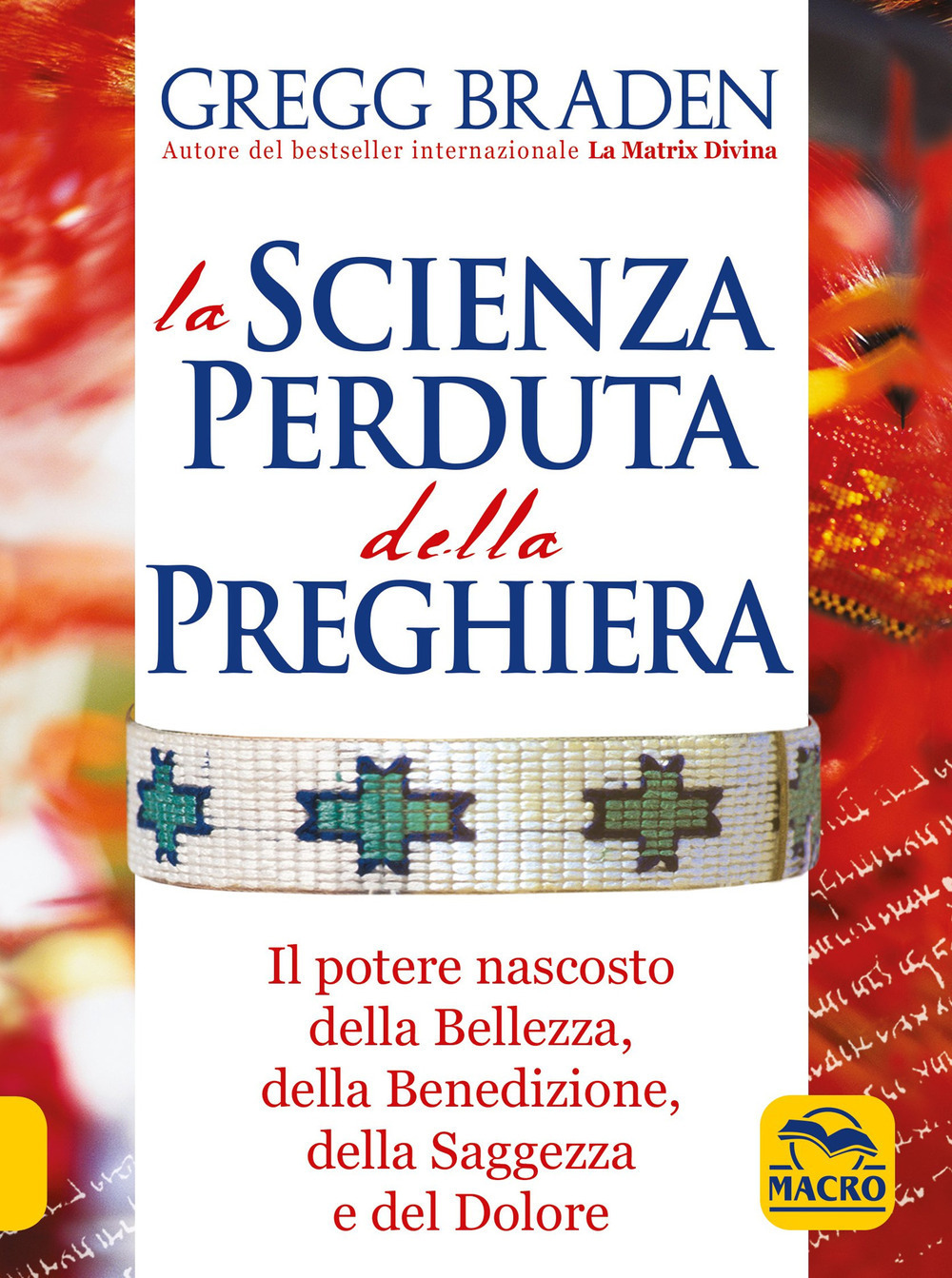 La scienza perduta della preghiera. Il potere nascosto della bellezza, della benedizione, della saggezza e del dolore - Gregg Braden - Libro - Gruppo Editoriale Macro