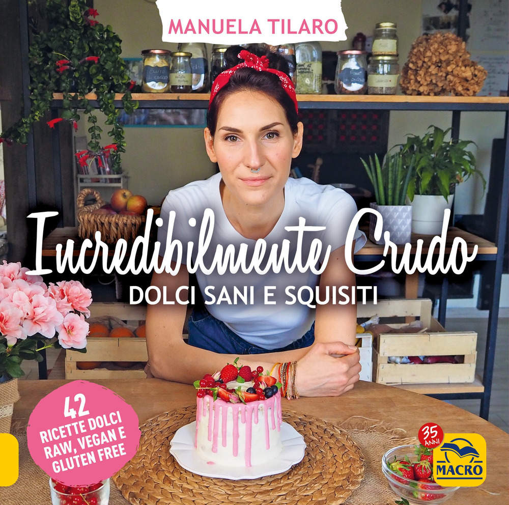 Incredibilmente crudo. Dolci sani e squisiti. 42 ricette dolci raw, vegan e gluten free