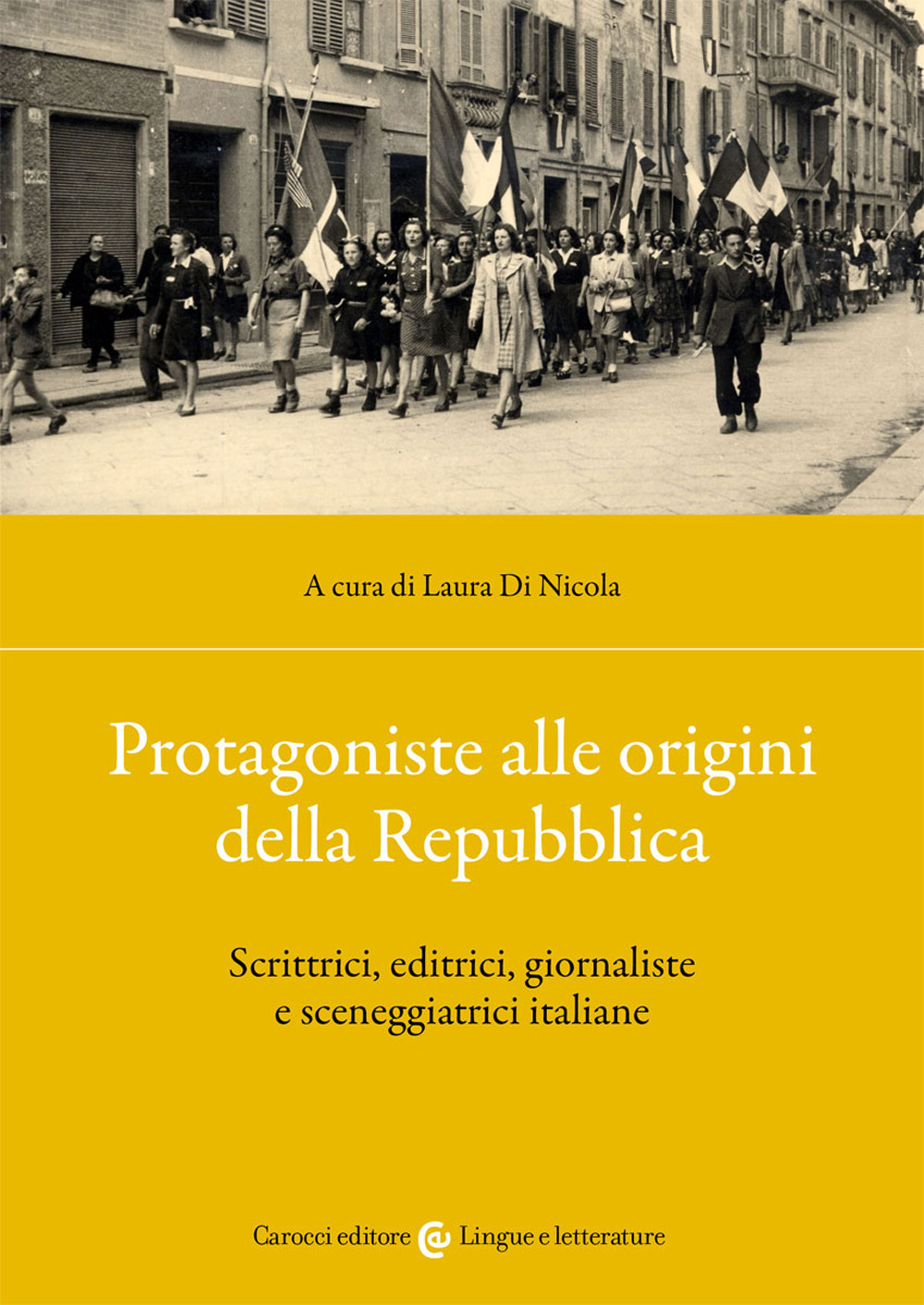 Protagoniste alle origini della Repubblica. Scrittrici, editrici, giornaliste e sceneggiatrici italiane - Libro - Carocci