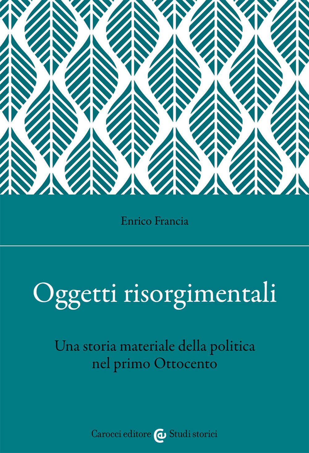 Oggetti risorgimentali. Una storia materiale della politica nel primo Ottocento