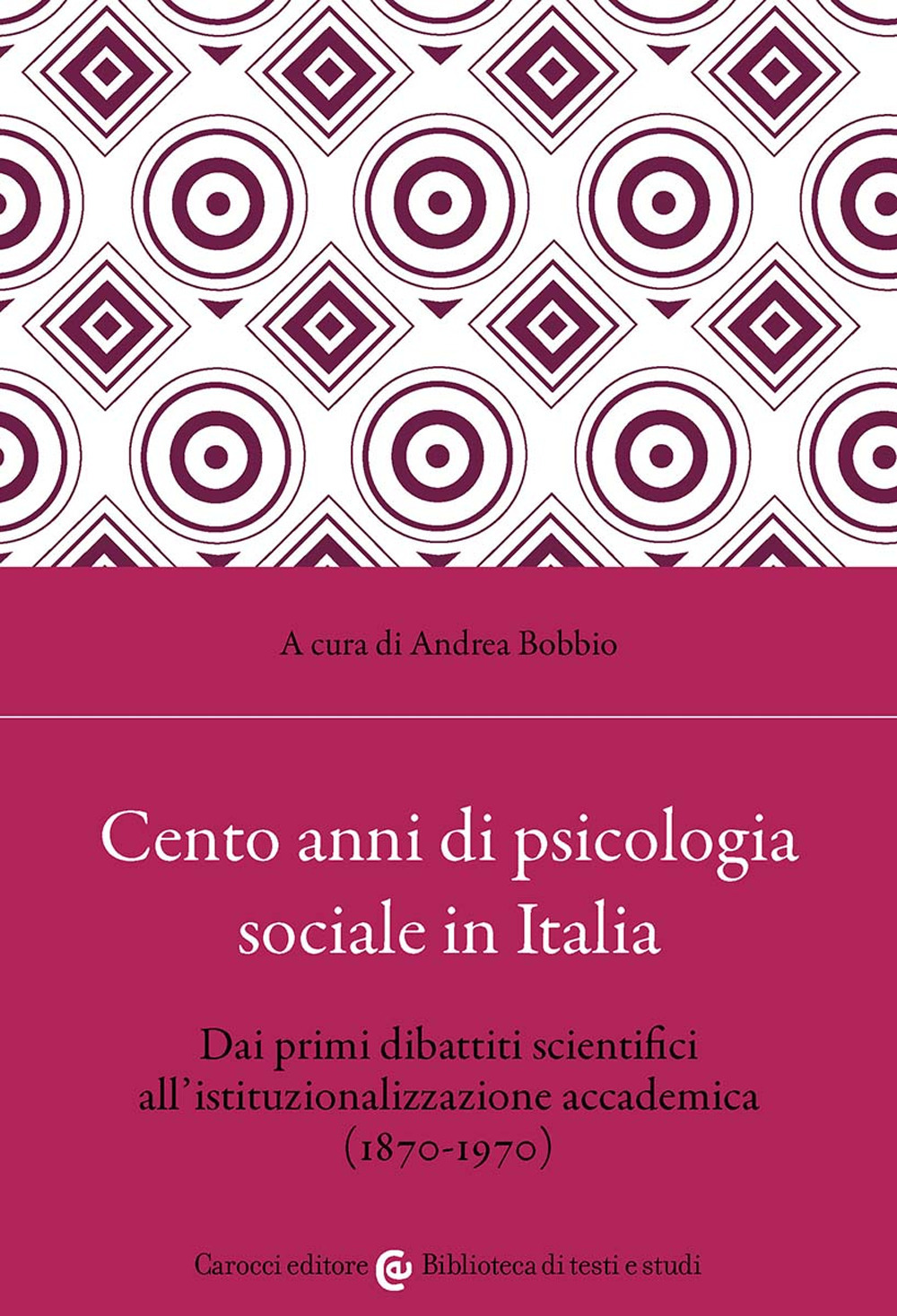 Cento anni di psicologia sociale in Italia. Dai primi dibattiti scientifici all'istituzionalizzazione accademica (1870-1970) - Andrea Bobbio - Libro - Carocci