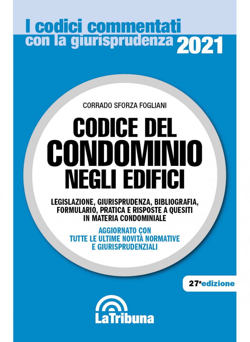 Codice del condominio negli edifici. Legislazione, giurisprudenza, bibliografia, formulario, pratica e risposte a quesiti in materia condominiale - Corrado Sforza Fogliani - Libro - La Tribuna