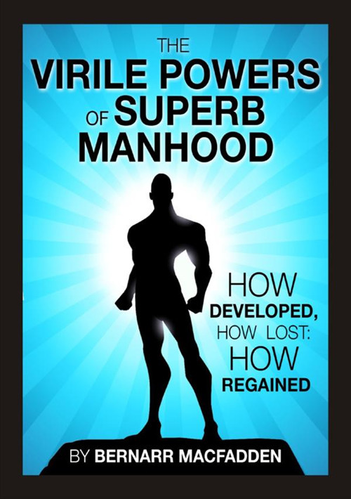 The viril powers of superb manhood. How develop, how lost: how regained