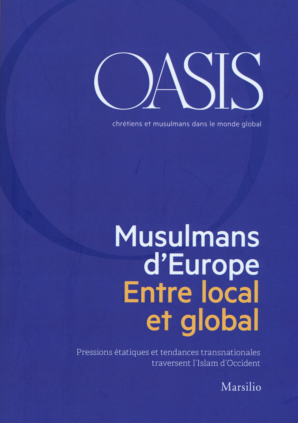 Oasis. Cristiani e musulmani nel mondo globale. Ediz. francese (2018). Vol. 28: Musulmans d'Europe. Entre local et global