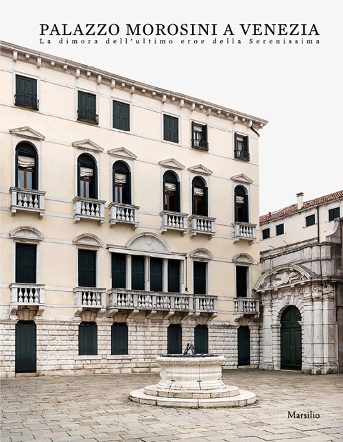 Palazzo Morosini a Venezia. La dimora dell'ultimo eroe della Serenissima. Ediz. a colori