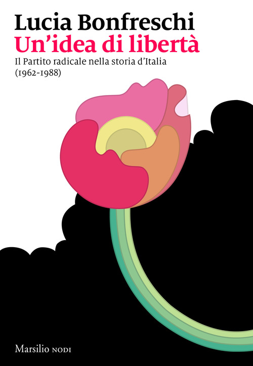 IDEA DI LIBERTA\' - IL PARTITO RADICALE NELLA STORIA D\'ITALIA 1962 - 1988 di BONFRESCHI LUCIA