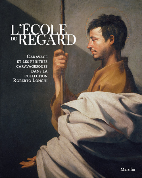 L'école du regard. Caravage et les peintres caravagesques dans la collection Roberto Longhi. Ediz. illustrata