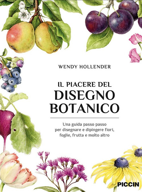 Il piacere del disegno botanico. Una guida passo passo per disegnare e dipingere fiori, foglie, frutta e molto altro