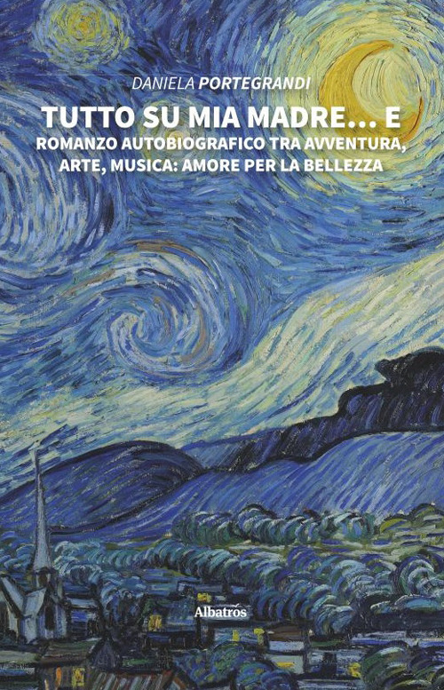 Tutto su mia madre... e. Romanzo autobiografico tra avventura, arte, musica: amore per la bellezza - Daniela Portegrandi - Libro - Gruppo Albatros Il Filo