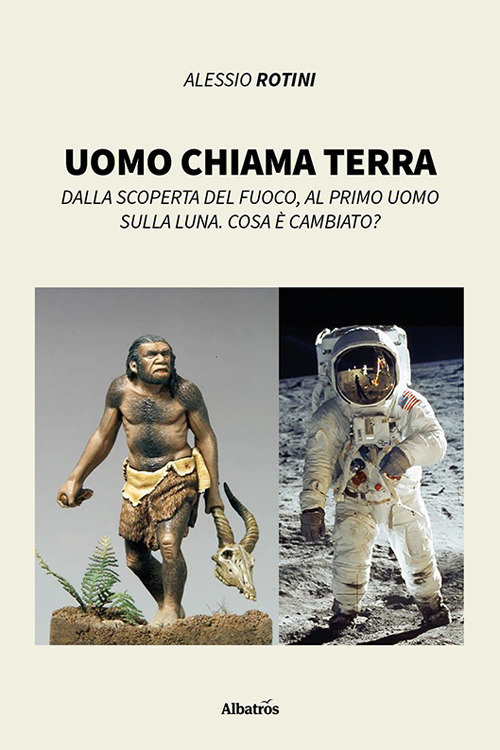 Uomo chiama terra. Dalla scoperta del fuoco, al primo uomo sulla Luna. Cosa è cambiato? - Alessio Rotini - Libro - Gruppo Albatros Il Filo