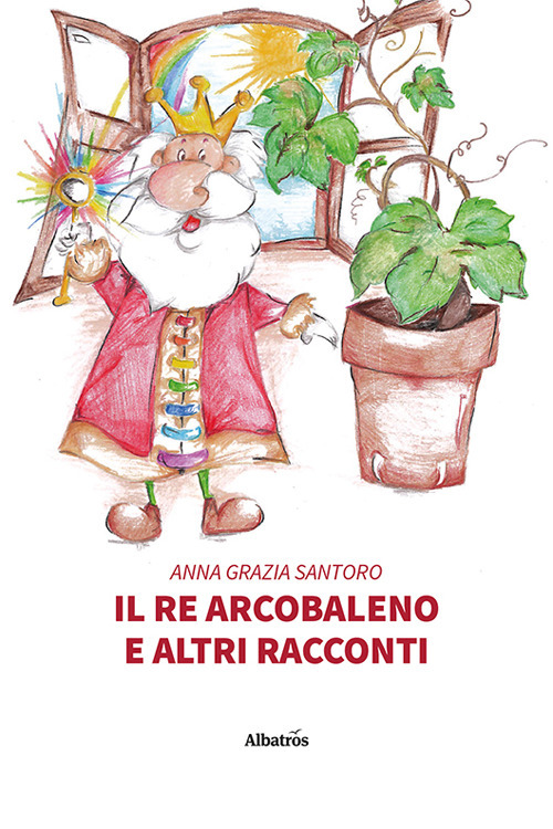 Il re arcobaleno e altri racconti - Anna Grazia Santoro - Libro - Gruppo Albatros Il Filo