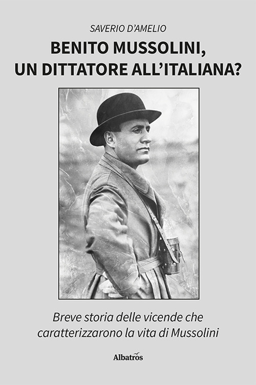 Benito Mussolini, un dittatore all'italiana? Breve storia delle vicende che caratterizzarono la vita di Mussolini - Saverio D'Amelio - Libro - Gruppo Albatros Il Filo