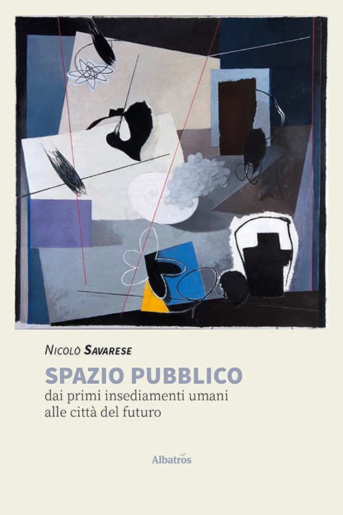 Spazio pubblico. Dai primi insediamenti umani alle città del futuro - Nicolò Savarese - Libro - Gruppo Albatros Il Filo