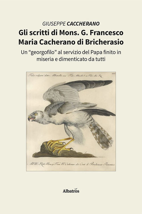 Gli scritti di Mons. G. Francesco Maria Cacherano di Bricherasio. Un «georgofilo» al servizio del papa finito in miseria e dimenticato da tutti - Giuseppe Caccherano - Libro - Gruppo Albatros Il Filo