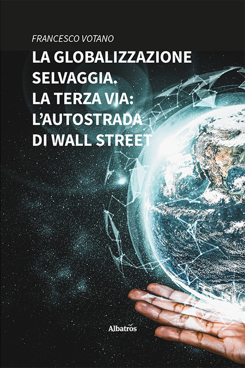La globalizzazione selvaggia. La terza via: l’autostrada di Wall Street - Francesco Votano - Libro - Gruppo Albatros Il Filo