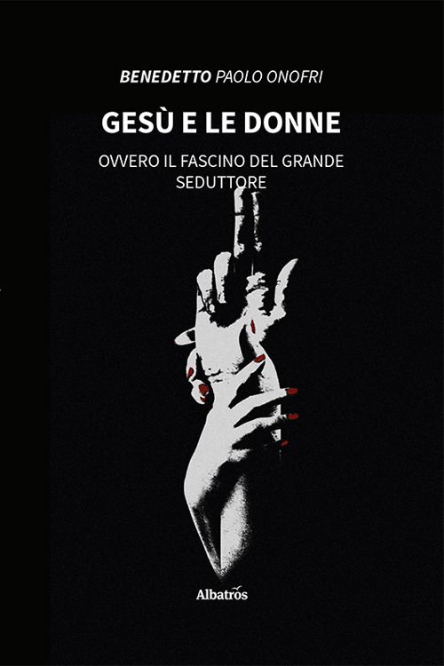 Gesù e le donne. Ovvero il fascino del grande seduttore - Benedetto Paolo Onofri - Libro - Gruppo Albatros Il Filo