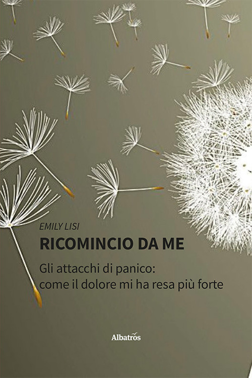 Ricomincio da me. Gli attacchi di panico: come il dolore mi ha resa più forte - Emily Lisi - Libro - Gruppo Albatros Il Filo