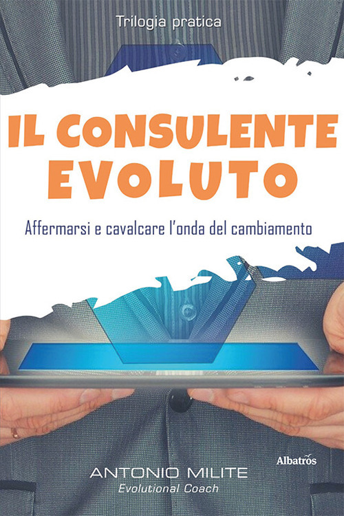 Il consulente evoluto. Affermarsi e cavalcare l'onda del cambiamento - Antonio Milite - Libro - Gruppo Albatros Il Filo
