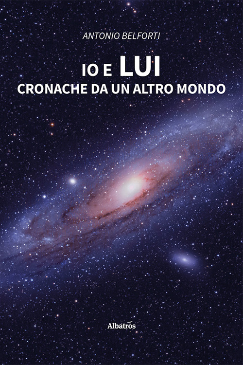 Io e lui. Cronache da un altro mondo - Antonio Belforti - Libro - Gruppo Albatros Il Filo