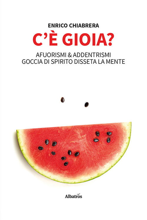 C'è gioia? Afuorismi & addentrismi, goccia di spirito disseta la mente - Enrico Chiabrera - Libro - Gruppo Albatros Il Filo