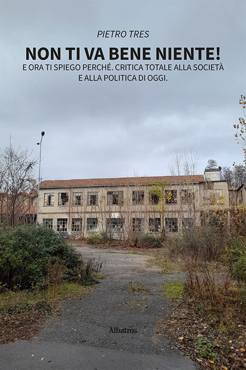 Non ti va bene niente! E ora ti spiego perché. Critica totale alla società e alla politica di oggi - Pietro Tres - Libro - Gruppo Albatros Il Filo
