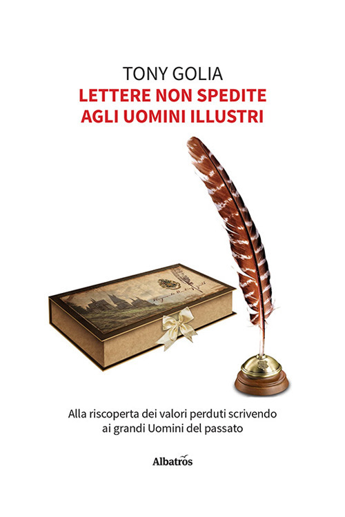 Lettere non spedite agli uomini illustri. Alla riscoperta dei valori perduti scrivendo ai grandi uomini del passato - Tony Golia - Libro - Gruppo Albatros Il Filo