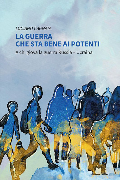 La guerra che sta bene ai potenti. A chi giova la guerra Russia-Ucraina - Luciano Cagnata - Libro - Gruppo Albatros Il Filo