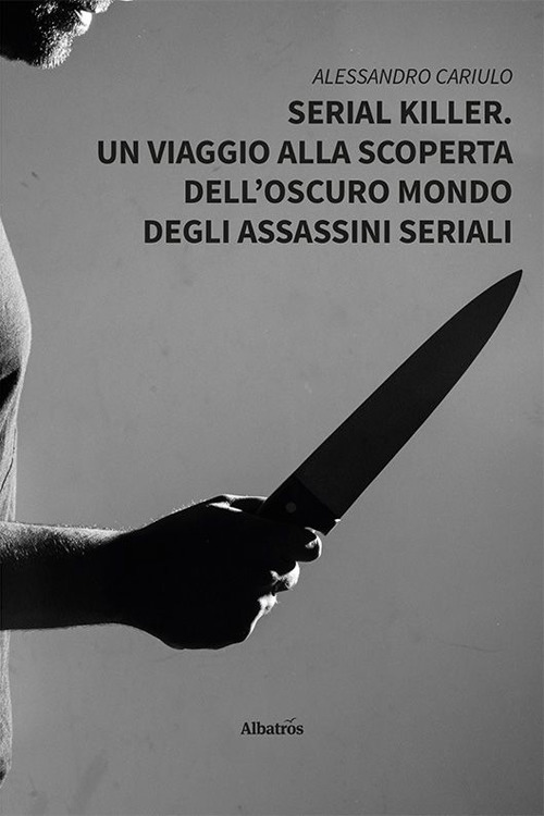 Serial killer. Un viaggio alla scoperta dell'oscuro mondo degli assassini seriali - Alessandro Cariulo - Libro - Gruppo Albatros Il Filo