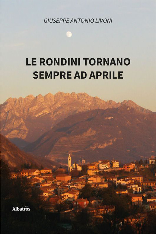 Le rondini tornano sempre ad aprile - Giuseppe Antonio Livoni - Libro - Gruppo Albatros Il Filo